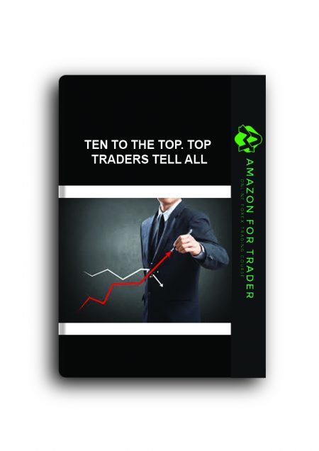 Ten to the Top. Top Traders Tell All