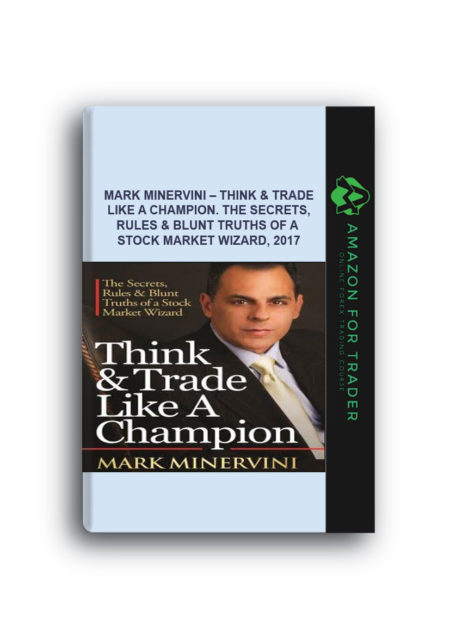 Mark Minervini – Think & Trade Like a Champion. The Secrets, Rules & Blunt Truths of a Stock Market Wizard, 2017