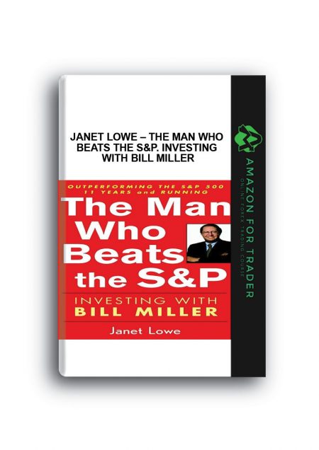 Janet Lowe – The Man Who Beats the S&P. Investing with Bill Miller