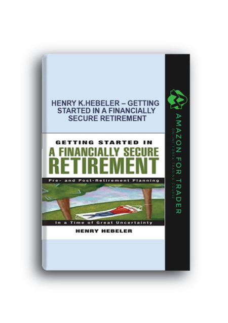 Henry K.Hebeler – Getting Started in a Financially Secure Retirement