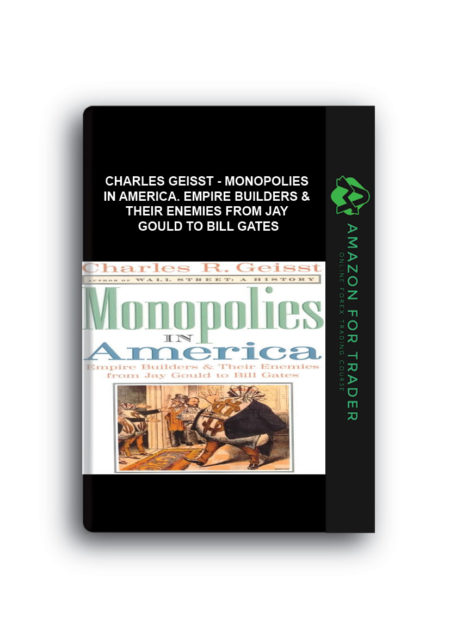 Charles Geisst - Monopolies in America. Empire Builders & Their Enemies from Jay Gould to Bill Gates