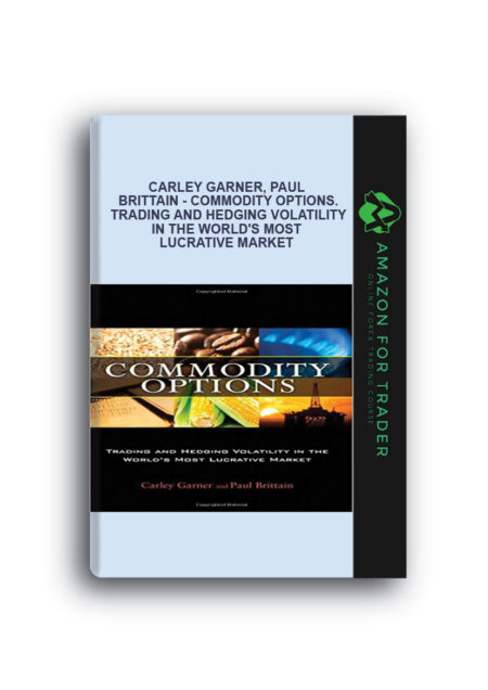 Carley Garner, Paul Brittain - Commodity Options. Trading and Hedging Volatility in the World's Most Lucrative Market