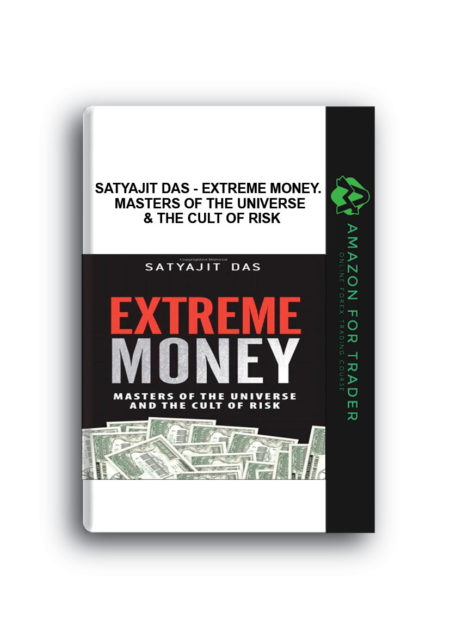 Satyajit Das - Extreme Money. Masters of the Universe & the Cult of Risk