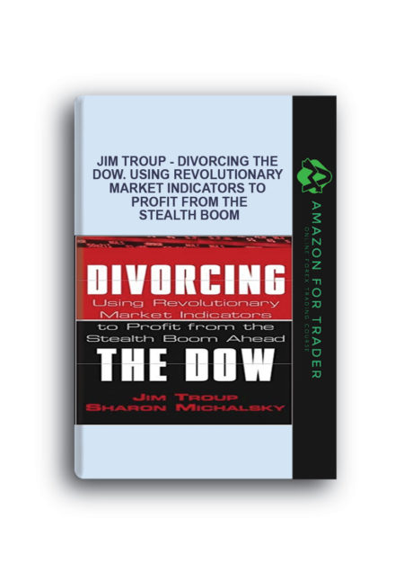 Jim Troup - Divorcing the Dow. Using Revolutionary Market Indicators to Profit from the Stealth Boom