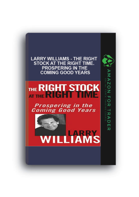 Larry Williams - The Right Stock at the Right Time. Prospering in the Coming Good Years