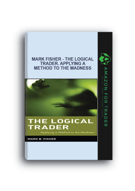 Mark Fisher - The Logical Trader. Applying a Method to the Madness