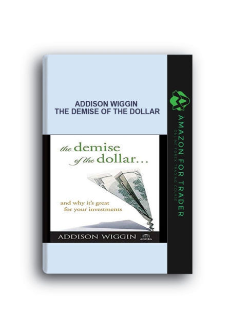 Addison Wiggin - The Demise of the Dollar