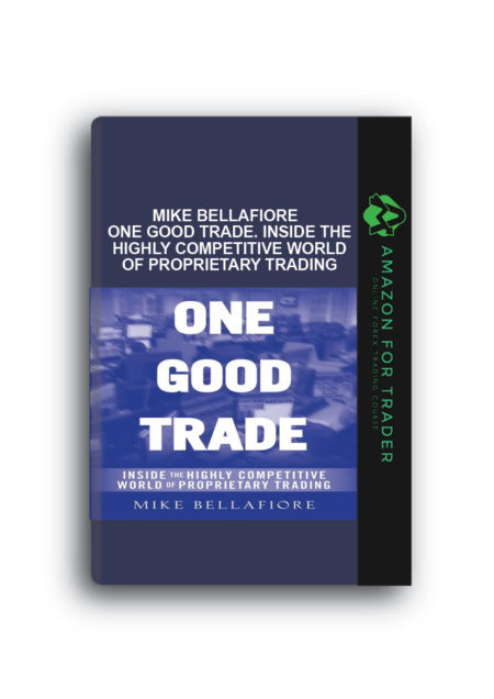 Mike Bellafiore - One Good Trade. Inside the Highly Competitive World of Proprietary Trading