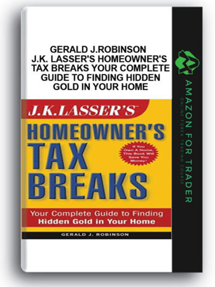 Gerald J.Robinson - J.K. Lasser's Homeowner's Tax Breaks Your Complete Guide to Finding Hidden Gold in Your Home