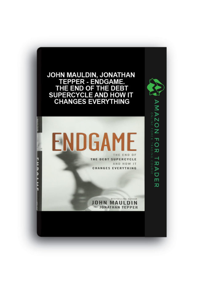 John Mauldin, Jonathan Tepper - Endgame. The End of the Debt SuperCycle and How It Changes Everything