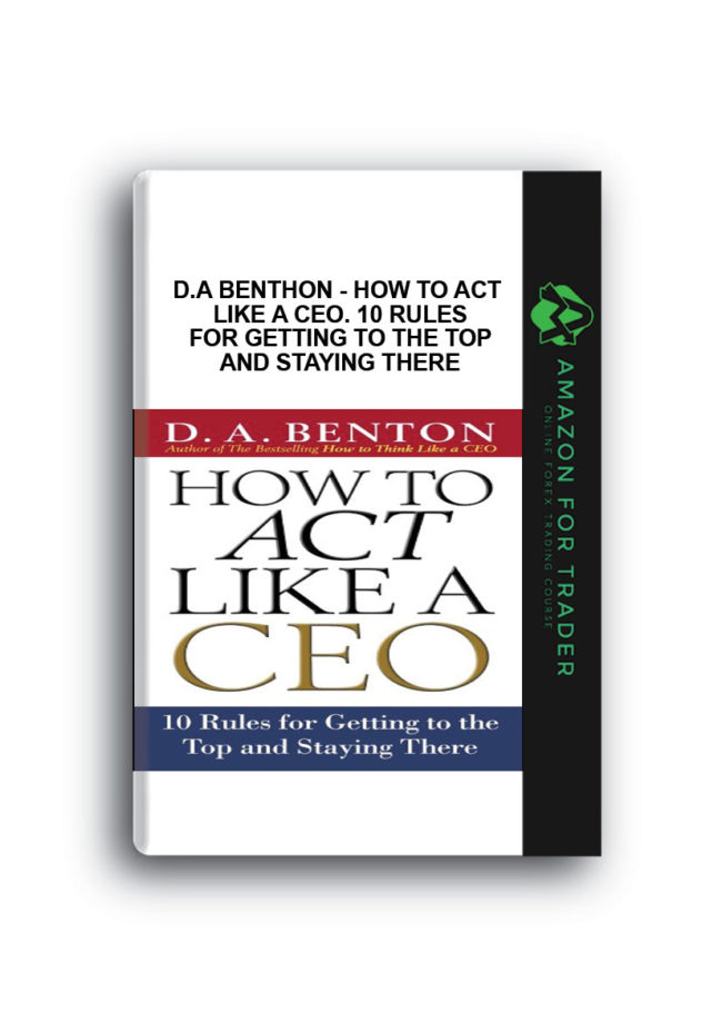 D.A Benthon - How to Act Like a CEO. 10 Rules for Getting to the Top and Staying There