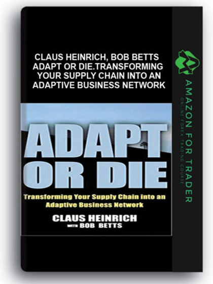 Claus Heinrich, Bob Betts - Adapt or Die.Transforming Your Supply Chain into an Adaptive Business Network