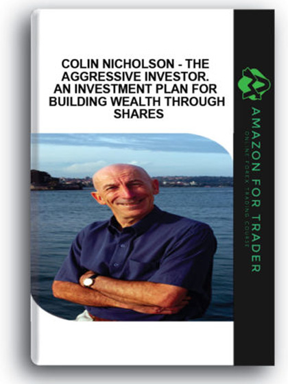 Colin Nicholson - The Aggressive Investor. An Investment Plan for Building Wealth through Shares