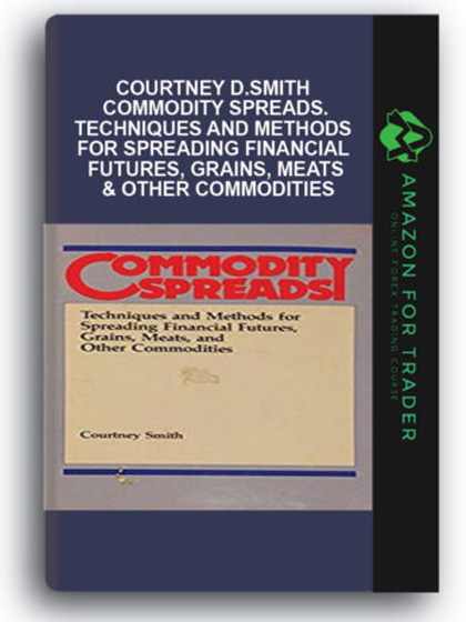 Courtney D.Smith - Commodity Spreads.Techniques and Methods for Spreading Financial Futures, Grains, Meats & Other Commodities