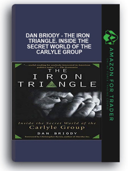 Dan Briody - The Iron Triangle. Inside The Secret World of the Carlyle Group