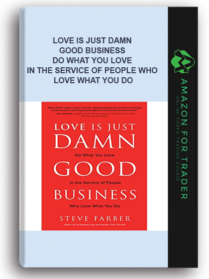 Love is Just Damn Good Business - Do What You Love in the Service of People Who Love What You Do