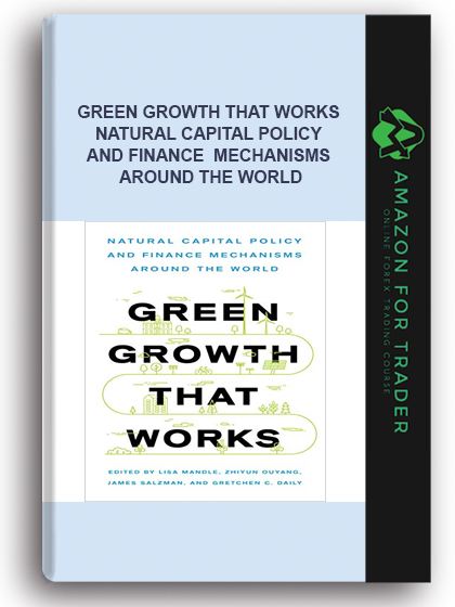 Green Growth That Works - Natural Capital Policy and Finance Mechanisms Around the World