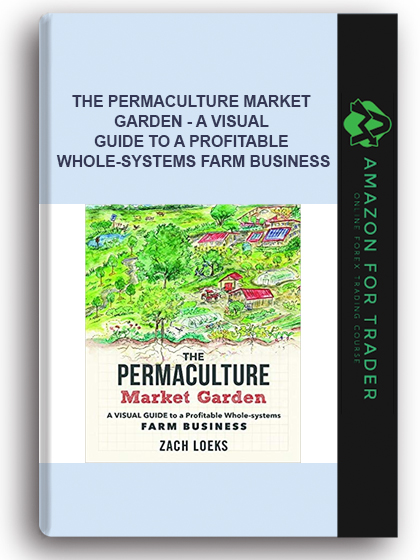 The Permaculture Market Garden - A Visual Guide to a Profitable Whole-systems Farm Business