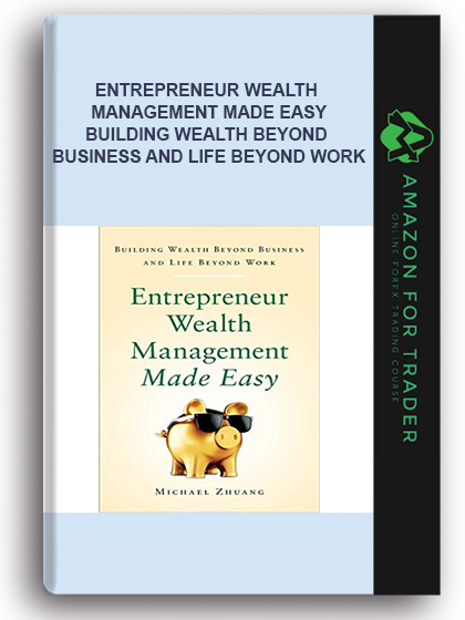 Entrepreneur Wealth Management Made Easy - Building Wealth Beyond Business and Life Beyond Work