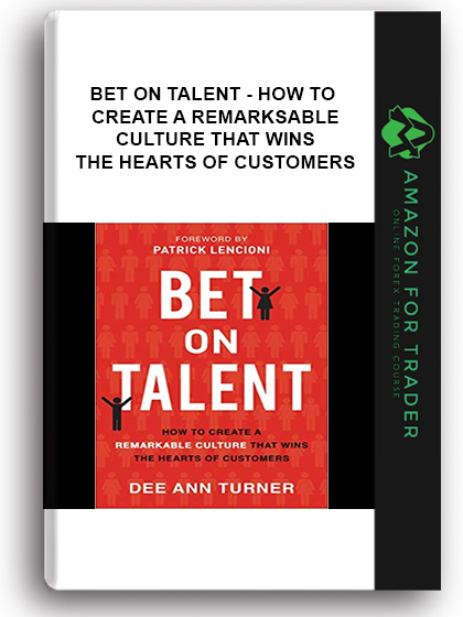 Bet on Talent - How to Create a Remarkable Culture That Wins the Hearts of Customers