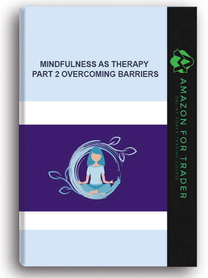 Mindfulness As Therapy - Part 2 Overcoming Barriers