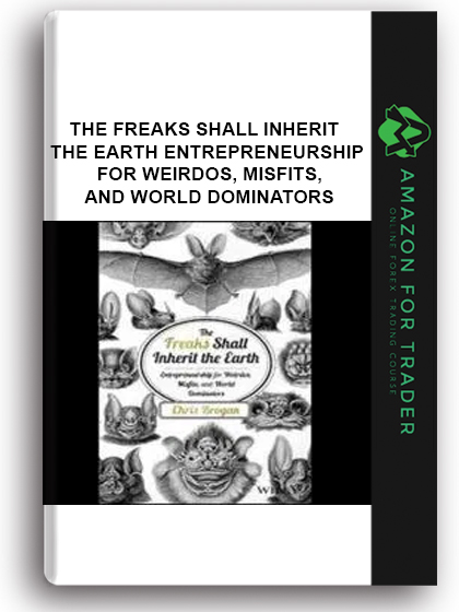 The Freaks Shall Inherit The Earth - Entrepreneurship For Weirdos, Misfits, And World Dominators