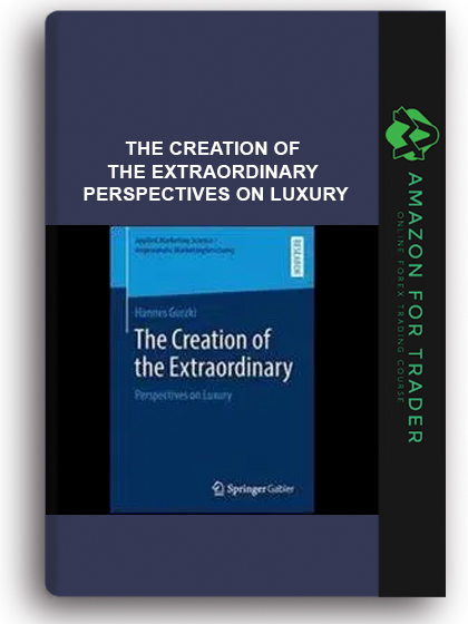 The Creation Of The Extraordinary - Perspectives On Luxury