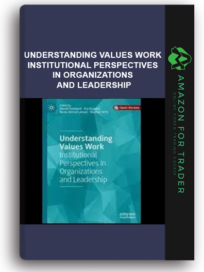Understanding Values Work - Institutional Perspectives In Organizations And Leadership
