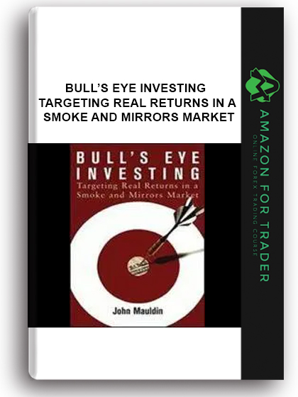 Bull’s Eye Investing - Targeting Real Returns In A Smoke And Mirrors Market