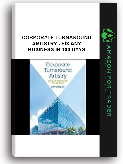 Corporate Turnaround Artistry - Fix Any Business In 100 Days