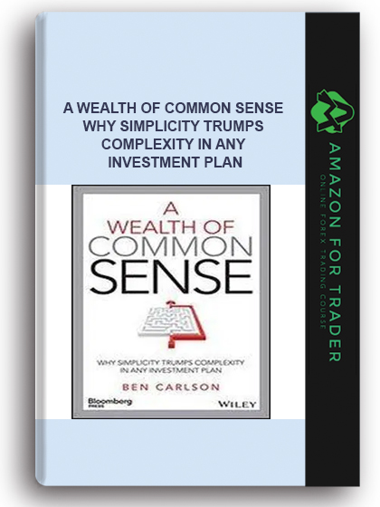 A Wealth Of Common Sense - Why Simplicity Trumps Complexity In Any Investment Plan