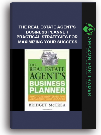 The Real Estate Agent’s Business Planner - Practical Strategies For Maximizing Your Success