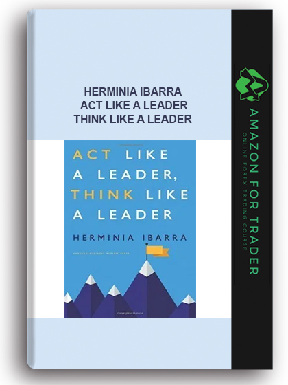 Herminia Ibarra - Act Like a Leader, Think Like a Leader