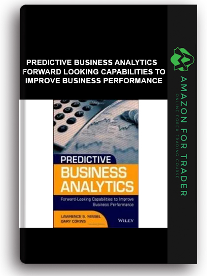 Predictive Business Analytics - Forward Looking Capabilities to Improve Business Performance