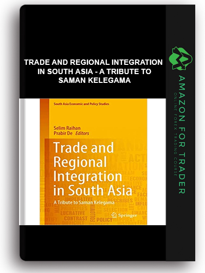 Trade And Regional Integration In South Asia - A Tribute To Saman Kelegama