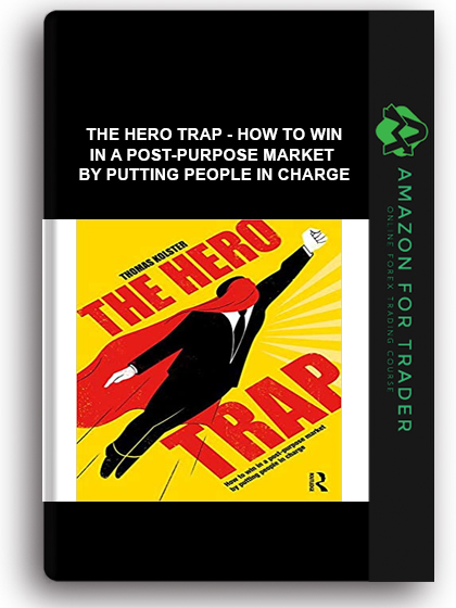 The Hero Trap - How to Win in a Post-Purpose Market by Putting People in Charge
