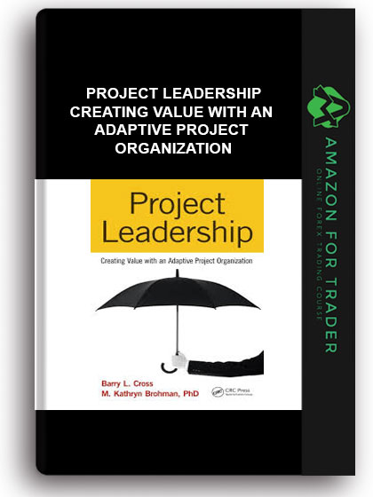 Project Leadership - Creating Value With An Adaptive Project Organization