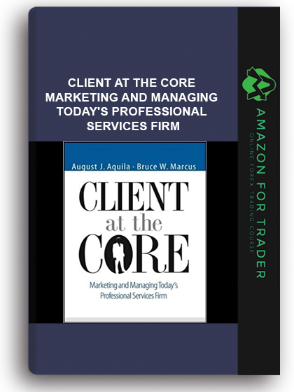Client at the Core - Marketing and Managing Today's Professional Services Firm