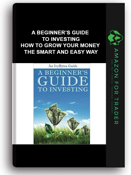 A Beginner’s Guide To Investing - How To Grow Your Money The Smart And Easy Way