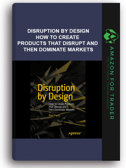 Disruption By Design - How To Create Products That Disrupt And Then Dominate Markets