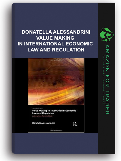 Donatella Alessandrini - Value Making In International Economic Law And Regulation