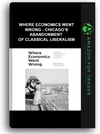 Where Economics Went Wrong - Chicago’s Abandonment Of Classical Liberalism