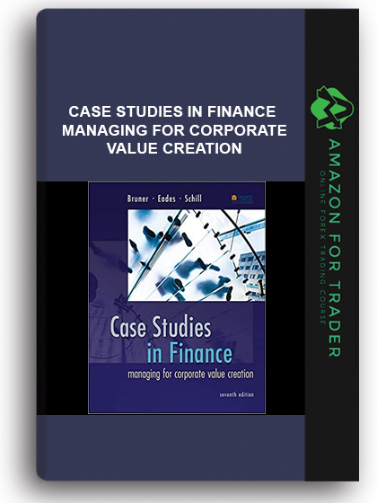 Case Studies in Finance - Managing for Corporate Value Creation