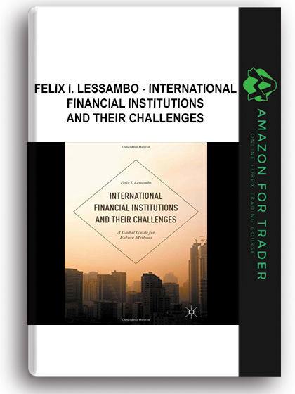 Felix I. Lessambo - International Financial Institutions and Their Challenges